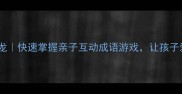 自然成语接龙快速掌握亲子互动成语游戏让孩子爱学更聪明