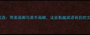 带浆的成语带浆画脚与浆手画脚这些黏腻成语背后的文化密码