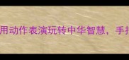 成语猜谜亲子游戏大公开用动作表演玩转中华智慧手把手教你在家开展成语课堂