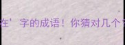 第三个带在字的成语你猜对几个速来挑战