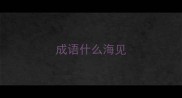 成语什么海见