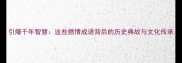 引爆千年智慧这些燃情成语背后的历史典故与文化传承