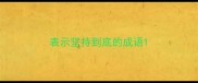 表示坚持到底的成语