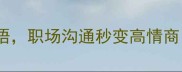 5个万能五字成语职场沟通秒变高情商附趣味记忆法