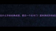 20个包含什么字的经典成语最后一个太冷门速来测试你的成语量