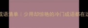 爆款收藏100个罕见成语清单少用却惊艳的冷门成语都在这附简历写作技巧