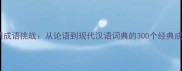 全网猜成语挑战从论语到现代汉语词典的300个经典成语全