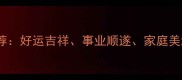 最全祝福成语推荐好运吉祥事业顺遂家庭美满必备成语指南