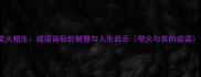 笑火相生成语背后的智慧与人生启示带火与笑的成语