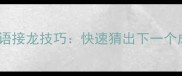三步掌握成语接龙技巧快速猜出下一个成语的秘籍