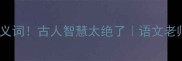 30个成语暗藏反义词古人智慧太绝了语文老师不会教的冷知识
