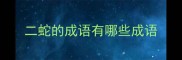 二蛇的成语有哪些成语