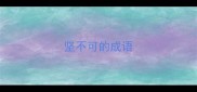 坚不可的成语