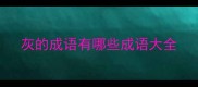 灰的成语有哪些成语大全