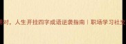 四字成语用对人生开挂四字成语逆袭指南职场学习社交必学技巧