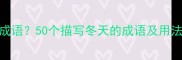 冬天有哪些经典成语50个描写冬天的成语及用法附诗词例句