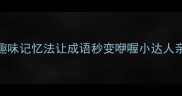 学渣逆袭3个趣味记忆法让成语秒变咿喔小达人亲子共学必备干货