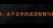 矢志不移永不言弃的成语智慧与职场应用