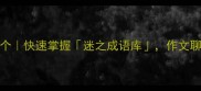 形容着迷的成语100个快速掌握迷之成语库作文聊天秒变高情商王者