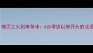 小学必学燎原之火到燎草昧6步掌握以燎开头的成语接龙技巧