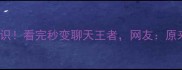 100个成语趣味冷知识看完秒变聊天王者网友原来这才是正确打开方式