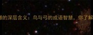 一箭双雕的深层含义鸟与弓的成语智慧你了解多少
