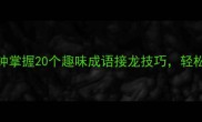 一接到底5分钟掌握20个趣味成语接龙技巧轻松提升语文成绩