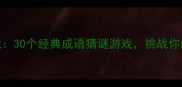 大浪成语接龙30个经典成语猜谜游戏挑战你的脑洞与智慧