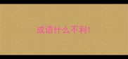 成语什么不利