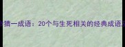 死生有命猜一成语20个与生死相关的经典成语及其寓意