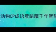 狼与猪的冷门成语大这些动物CP成语竟暗藏千年智慧冷知识趣味科普成语故事