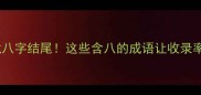 成语接龙八字结尾这些含八的成语让收录率飙升