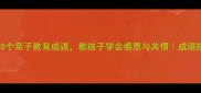 怜字开头的10个亲子教育成语教孩子学会感恩与共情成语接龙启蒙指南
