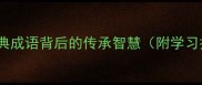 薪火相传15个经典成语背后的传承智慧附学习技巧与应用场景