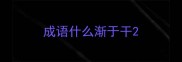 成语什么渐于干