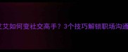 期期艾艾如何变社交高手3个技巧解锁职场沟通密码