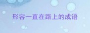 形容一直在路上的成语