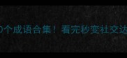 人才辈出的10个成语合集看完秒变社交达人必备知识