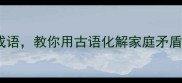 15个暖心婆心话成语教你用古语化解家庭矛盾附使用场景