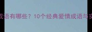 钟情的成语有哪些10个经典爱情成语与实用场景