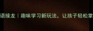 器字开头的成语接龙趣味学习新玩法让孩子轻松掌握50个成语