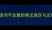 四字成语词不达意的常见误区与正确用法