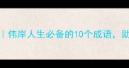 有伟字的成语推荐伟岸人生必备的10个成语助你提升格局与境界