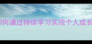 获益良多如何通过持续学习实现个人成长与职业突破