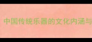 筝瑟和鸣中国传统乐器的文化内涵与时代新声