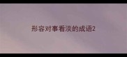 形容对事看淡的成语