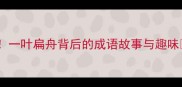 一叶扁舟背后的成语故事与趣味
