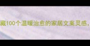 家的成语和句子必藏100个温暖治愈的家居文案灵感附赠实用记忆口诀