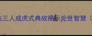 第三视角成语这些三人成虎式典故揭示处世智慧含20个经典案例