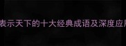 必知表示天下的十大经典成语及深度应用场景
